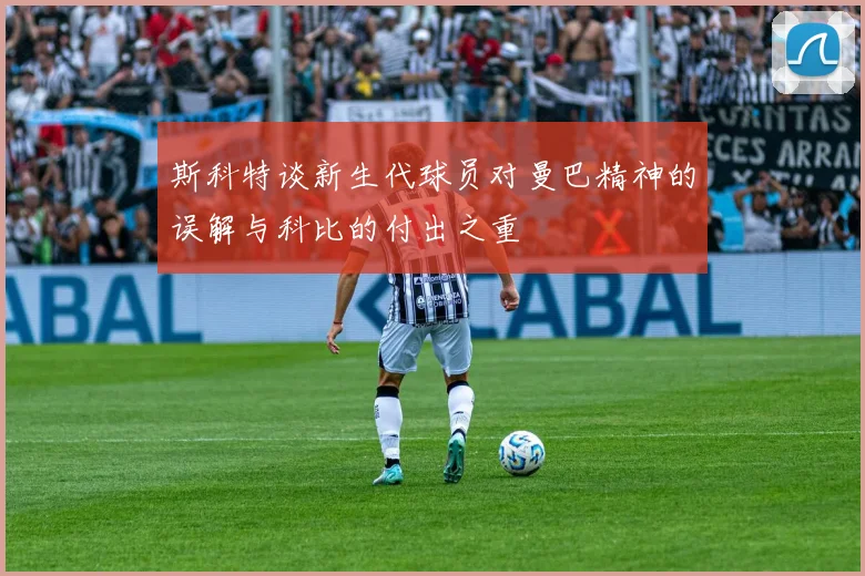 斯科特谈新生代球员对曼巴精神的误解与科比的付出之重