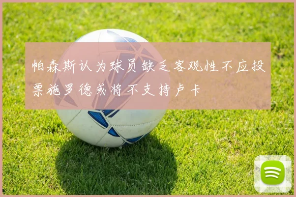 帕森斯认为球员缺乏客观性不应投票施罗德或将不支持卢卡