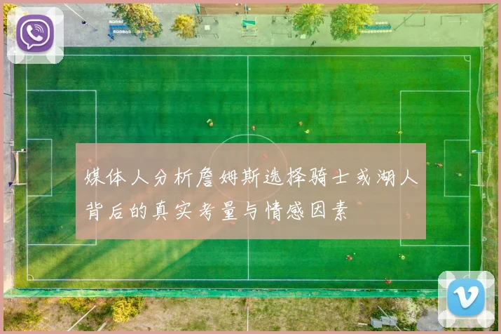 媒体人分析詹姆斯选择骑士或湖人背后的真实考量与情感因素