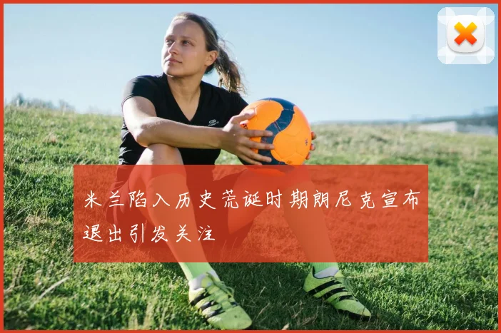 米兰陷入历史荒诞时期朗尼克宣布退出引发关注