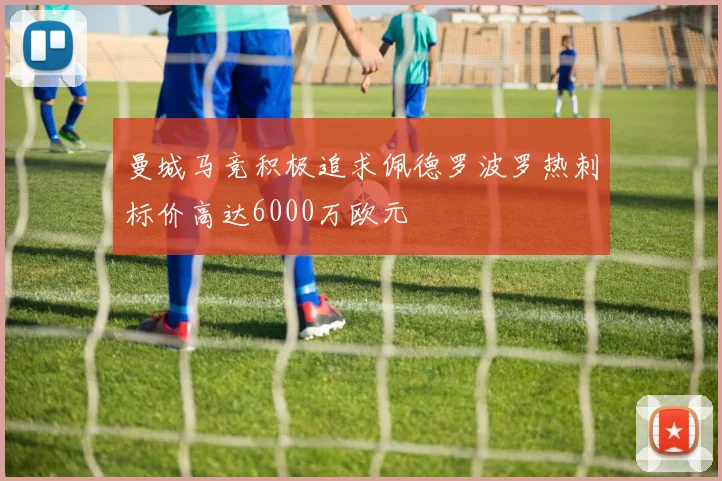 曼城马竞积极追求佩德罗波罗热刺标价高达6000万欧元