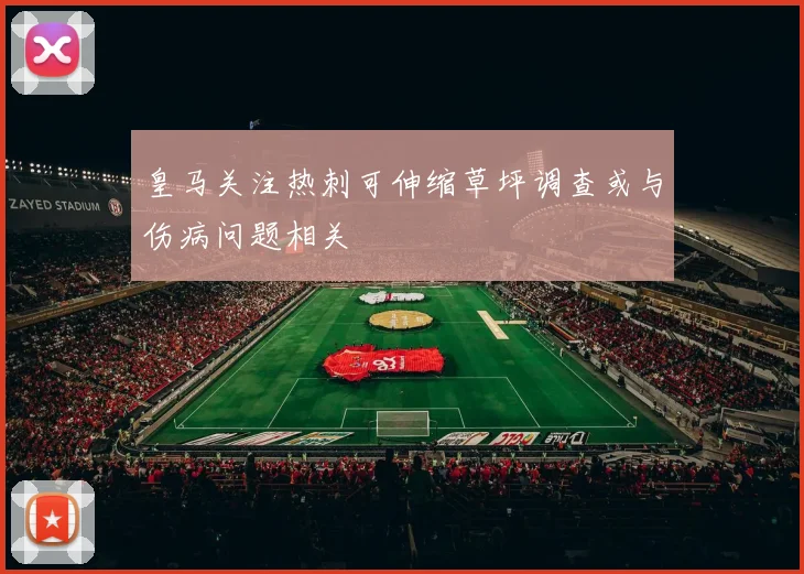 皇马关注热刺可伸缩草坪调查或与伤病问题相关