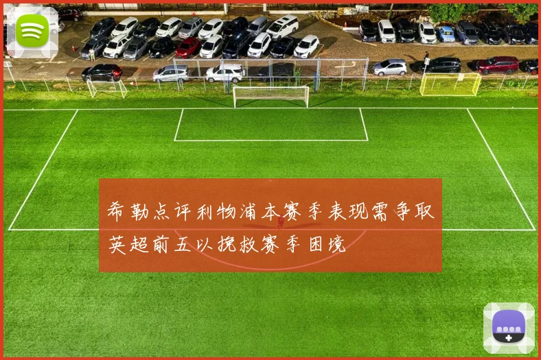 希勒点评利物浦本赛季表现需争取英超前五以挽救赛季困境
