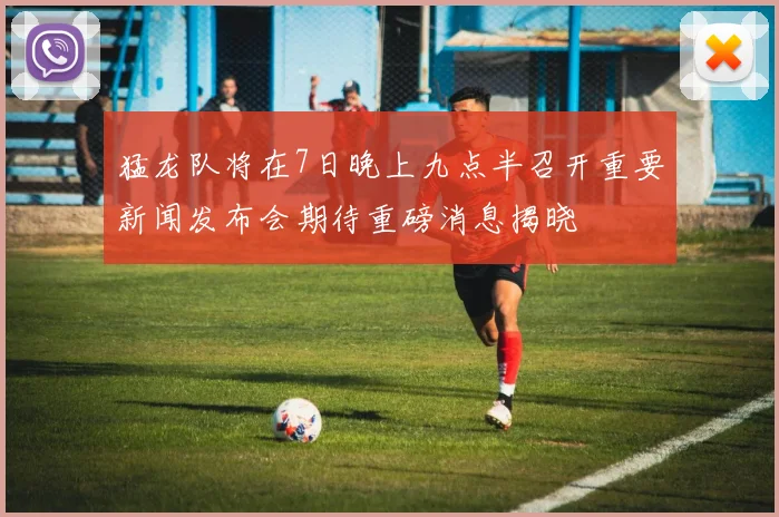 猛龙队将在7日晚上九点半召开重要新闻发布会期待重磅消息揭晓
